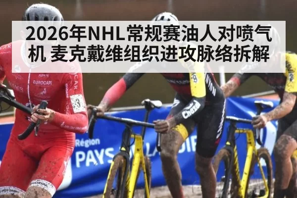 2026年NHL常规赛油人对喷气机 麦克戴维组织进攻脉络拆解